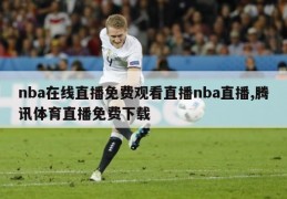 nba在线直播免费观看直播nba直播,腾讯体育直播免费下载