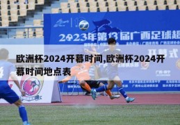 欧洲杯2024开幕时间,欧洲杯2024开幕时间地点表