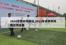 2024世界杯阿根廷,2022年世界杯阿根廷预选赛