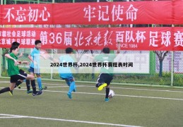 2024世界杯,2024世界杯赛程表时间