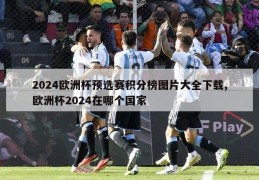 2024欧洲杯预选赛积分榜图片大全下载,欧洲杯2024在哪个国家