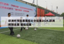 欧洲杯预选赛赛程比分结果2024,欧洲 杯预选赛 赛程结果