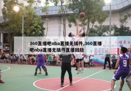 360直播吧nba直播无插件,360直播吧nba直播无插件直播回放