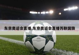 东京奥运会直播,东京奥运会直播苏联国旗