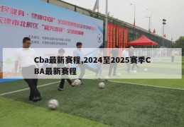 Cba最新赛程,2024至2025赛季CBA最新赛程