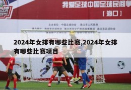 2024年女排有哪些比赛,2024年女排有哪些比赛项目