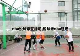 nba说球帝直播吧,说球帝nba现场