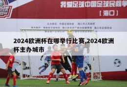 2024欧洲杯在哪举行比赛,2024欧洲杯主办城市