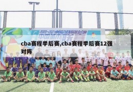 cba赛程季后赛,cba赛程季后赛12强对阵