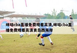 咪咕cba直播免费观看高清,咪咕cba直播免费观看高清青岛西海岸