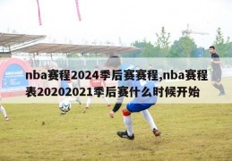 nba赛程2024季后赛赛程,nba赛程表20202021季后赛什么时候开始