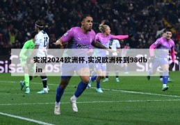 实况2024欧洲杯,实况欧洲杯到98db in