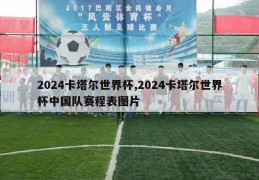 2024卡塔尔世界杯,2024卡塔尔世界杯中国队赛程表图片