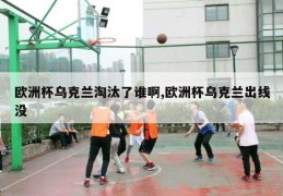 欧洲杯乌克兰淘汰了谁啊,欧洲杯乌克兰出线没